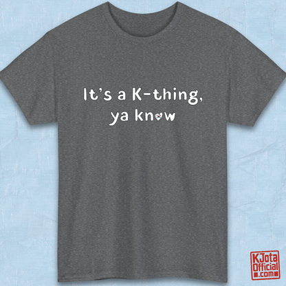 “It’s a K-thing, Ya Know” printed on gray t-shirt flatlay by K-Jota